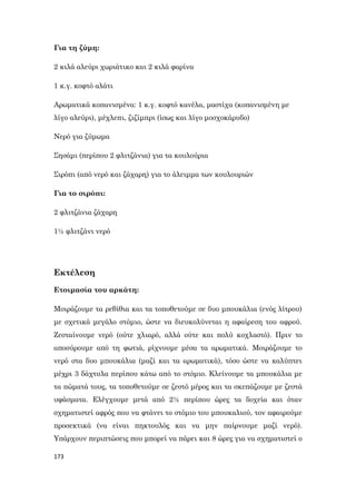 173
Για τη ζύμη:
2 κιλά αλεύρι χωριάτικο και 2 κιλά φαρίνα
1 κ.γ. κοφτό αλάτι
Αρωματικά κοπανισμένα: 1 κ.γ. κοφτό κανέλα, μαστίχα (κοπανισμένη με
λίγο αλεύρι), μέχλεπι, ζιζίμπρι (ίσως και λίγο μοσχοκάρυδο)
Νερό για ζύμωμα
Σησάμι (περίπου 2 φλιτζάνια) για τα κουλούρια
Σιρόπι (από νερό και ζάχαρη) για το άλειμμα των κουλουριών
Για το σιρόπι:
2 φλιτζάνια ζάχαρη
1½ φλιτζάνι νερό
Εκτέλεση
Ετοιμασία του αρκάτη:
Μοιράζουμε τα ρεβίθια και τα τοποθετούμε σε δυο μπουκάλια (ενός λίτρου)
με σχετικά μεγάλο στόμιο, ώστε να διευκολύνεται η αφαίρεση του αφρού.
Ζεσταίνουμε νερό (ούτε χλιαρό, αλλά ούτε και πολύ κοχλαστό). Πριν το
αποσύρουμε από τη φωτιά, ρίχνουμε μέσα τα αρωματικά. Μοιράζουμε το
νερό στα δυο μπουκάλια (μαζί και τα αρωματικά), τόσο ώστε να καλύπτει
μέχρι 3 δάχτυλα περίπου κάτω από το στόμιο. Κλείνουμε τα μπουκάλια με
τα πώματά τους, τα τοποθετούμε σε ζεστό μέρος και τα σκεπάζουμε με ζεστά
υφάσματα. Ελέγχουμε μετά από 2½ περίπου ώρες τα δοχεία και όταν
σχηματιστεί αφρός που να φτάνει το στόμιο του μπουκαλιού, τον αφαιρούμε
προσεκτικά (να είναι πηκτουλός και να μην παίρνουμε μαζί νερό).
Υπάρχουν περιπτώσεις που μπορεί να πάρει και 8 ώρες για να σχηματιστεί ο
 