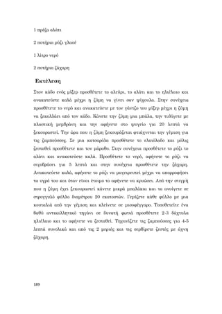 189
1 πρέζα αλάτι
2 ποτήρια ρύζι γλασέ
1 λίτρο νερό
2 ποτήρια ζάχαρη
Εκτέλεση
Στον κάδο ενός μίξερ προσθέτετε το αλεύρι, το αλάτι και το ηλιέλαιο και
ανακατεύετε καλά μέχρι η ζύμη να γίνει σαν ψίχουλα. Στην συνέχεια
προσθέτετε το νερό και ανακατεύετε με τον γάντζο του μίξερ μέχρι η ζύμη
να ξεκολλάει από τον κάδο. Κάνετε την ζύμη μια μπάλα, την τυλίγετε με
πλαστική μεμβράνη και την αφήνετε στο ψυγείο για 20 λεπτά να
ξεκουραστεί. Την ώρα που η ζύμη ξεκουράζεται φτιάχνεται την γέμιση για
τις ζαμπούσσες. Σε μια κατσαρόλα προσθέτετε το ελαιόλαδο και μόλις
ζεσταθεί προσθέτετε και τον μάραθο. Στην συνέχεια προσθέτετε το ρύζι το
αλάτι και ανακατεύετε καλά. Προσθέτετε το νερό, αφήνετε το ρύζι να
σιγοβράσει για 5 λεπτά και στην συνέχεια προσθέτετε την ζάχαρη.
Ανακατεύετε καλά, αφήνετε το ρύζι να μαγειρευτεί μέχρι να απορροφήσει
τα υγρά του και όταν είναι έτοιμο το αφήνετε να κρυώσει. Από την στιγμή
που η ζύμη έχει ξεκουραστεί κάνετε μικρά μπαλάκια και τα ανοίγετε σε
στρογγυλό φύλλο διαμέτρου 20 εκατοστών. Γεμίζετε κάθε φύλλο με μια
κουταλιά από την γέμιση και κλείνετε σε μισοφέγγαρο. Τοποθετείτε ένα
βαθύ αντικολλητικό τηγάνι σε δυνατή φωτιά προσθέτετε 2-3 δάχτυλα
ηλιέλαιο και το αφήνετε να ζεσταθεί. Τηγανίζετε τις ζαμπούσσες για 4-5
λεπτά συνολικά και από τις 2 μεριές και τις σερβίρετε ζεστές με άχνη
ζάχαρη.
 