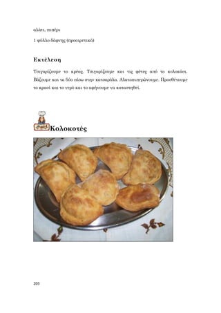 203
αλάτι, πιπέρι
1 φύλλο δάφνης (προαιρετικά)
Εκτέλεση
Τσιγαρίζουμε το κρέας. Τσιγαρίζουμε και τις φέτες από το κολοκάσι.
Βάζουμε και τα δύο πίσω στην κατσαρόλα. Αλατοπιπερώνουμε. Προσθέτουμε
το κρασί και το νερό και το αφήνουμε να καταστηθεί.
Κολοκοτές
 