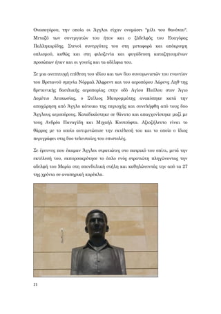 21
Ονασαγόρου, την οποία οι Άγγλοι είχαν ονομάσει "μίλι του θανάτου".
Μεταξύ των συνεργατών του ήταν και ο ξάδελφός του Ευαγόρας
Παλληκαρίδης. Στενοί συνεργάτες του στη μεταφορά και απόκρυψη
οπλισμού, καθώς και στη φιλοξενία και φυγάδευση καταζητουμένων
προσώπων ήταν και οι γονείς και τα αδέλφια του.
Σε μια ανεπιτυχή επίθεση του ιδίου και των δυο συναγωνιστών του εναντίον
του Βρετανού σμηνία Νόρμαλ Άλφρεντ και του αεροπόρου Λώρενς Ληθ της
βρετανικής βασιλικής αεροπορίας στην οδό Αγίου Παύλου στον Άγιο
Δομέτιο Λευκωσίας, ο Στέλιος Μαυρομμάτης ανακόπηκε κατά την
αποχώρηση από Άγγλο κάτοικο της περιοχής και συνελήφθη από τους δυο
Άγγλους αεροπόρους. Καταδικάστηκε σε θάνατο και απαγχονίστηκε μαζί με
τους Ανδρέα Παναγίδη και Μιχαήλ Κουτσόφτα. Αξιοζήλευτο είναι το
θάρρος με το οποίο αντιμετώπισε την εκτέλεσή του και το οποίο ο ίδιος
περιγράφει στις δυο τελευταίες του επιστολές.
Σε έρευνες που έκαμαν Άγγλοι στρατιώτες στο πατρικό του σπίτι, μετά την
εκτέλεσή του, εκπυρσοκρότησε το όπλο ενός στρατιώτη πληγώνοντας την
αδελφή του Μαρία στη σπονδυλική στήλη και καθηλώνοντάς την από τα 27
της χρόνια σε αναπηρική καρέκλα.
 