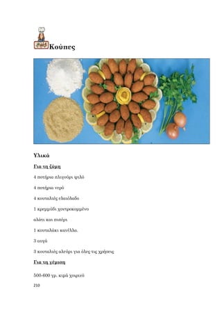 210
Κούπες
Υλικά
Για τη ζύμη
4 ποτήρια πλιγούρι ψιλό
4 ποτήρια νερό
4 κουταλιές ελαιόλαδο
1 κρεμμύδι χοντροκομμένο
αλάτι και πιπέρι
1 κουταλάκι κανέλλα.
3 αυγά
3 κουταλιές αλεύρι για όλες τις χρήσεις
Για τη γέμιση
500-600 γρ. κιμά χοιρινό
 