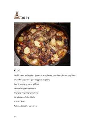 250
Ταβάς
Υλικά
1 κιλό κρέας από αρνάκι ή χοιρινό κομμένο σε κομμάτια μέτριου μεγέθους
1 ½ κιλό κρεμμύδια ξερά κομμένα σε φέτες
5 πατάτες κομμένες σε κύβους
2 κουταλιές ντοματοπολτό
6 ώριμες ντομάτες τριμμένες
1/3 φλιτζανιού ελαιόλαδο
πιπέρι , αλάτι
Αρτυσιά (κύμινο) αλεσμένη
 