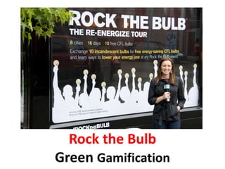 Rock the Bulb
Green Gamification
 