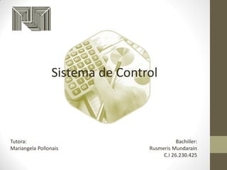 Sistema de Control
Tutora:
Mariangela Pollonais
Bachiller:
Rusmeris Mundarain
C.I 26.230.425
 