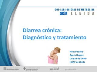 gencat.cat/ics
Diarrea crónica:
Diagnóstico y tratamiento
Neus Pociello
Agnès Huguet
Unidad de GHNP
HUAV de Lleida
 
