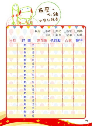 點 分
點 分
點 分
點 分
點 分
點 分
點 分
點 分
點 分
點 分
點 分
點 分
點 分
點 分
點 分
點 分
點 分
點 分
點 分
點 分
血壓
測量紀錄表
心跳
、
我是　□爺爺　□奶奶　□爸爸　□媽媽
　　　□哥哥　□姐姐　□弟弟　□妹妹
99
 