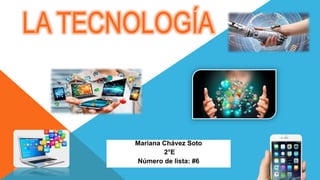 LA TECNOLOGÍA
Mariana Chávez Soto
2°E
Número de lista: #6
 