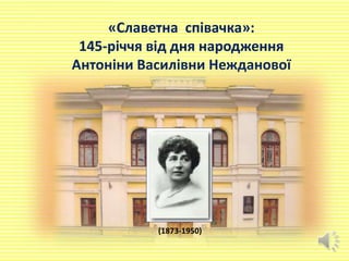 «Славетна співачка»:
145-річчя від дня народження
Антоніни Василівни Нежданової
(1873-1950)
 