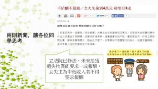 兩則新聞，讓各位同
學思考
立法院已修法，未來拾獲
遺失物僅能要求一成報酬，
且失主為中低收入者不得
要求報酬
 