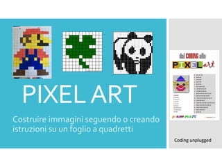 PIXELART
Costruire immagini seguendo o creando
istruzioni su un foglio a quadretti
Coding unplugged
 