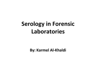 Serology in Forensic
Laboratories
By: Karmel Al-Khaldi
 