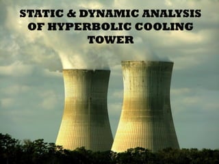 STATIC & DYNAMIC ANALYSIS
OF HYPERBOLIC COOLING
TOWER
 
