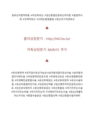 공유산이법적허용 #착상후유산 #임신중절인공유산차이점 #합법적낙
태 #선택적유산 #낙태는합법불법 #임신초기자연유산
♣
홈피상담받기 : http://hk2.bu.to/
카톡상담받기 MUN15 추가
♣
#유산후한약 #조직검사유산가능성 #남자동의없이유산수술 #남자동의
없이낙태수술 #자궁점액과인공수정 #자연유산보상 #유산경험확인방
법 #두번째인공중절수술 #유산후재임신 #유산후피임약 #유산수술비
용 #유산비용얼마인가요 #인공유산약물 #임신몇주까지인공유산되나
요 #유산과낙태차이 #유산후바로임신 #유산후불임 #아기지우는수술
#아기지우는비용 #아기지우는약 #낙태아기지우는수술 #임신2개월지
우는거가능 #중절수술궁금 #임신중절선택 #임신중절수술자세히
 