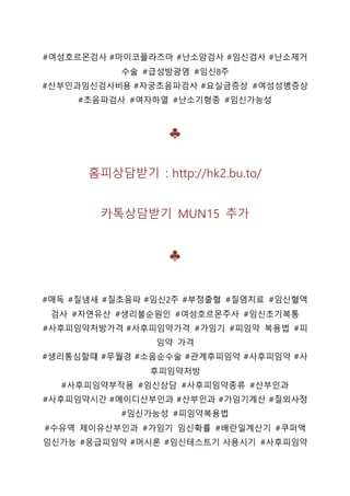 #여성호르몬검사 #마이코플라즈마 #난소암검사 #임신검사 #난소제거
수술 #급성방광염 #임신8주
#산부인과임신검사비용 #자궁초음파검사 #요실금증상 #여성성병증상
#초음파검사 #여자하열 #난소기형종 #임신가능성
♣
홈피상담받기 : http://hk2.bu.to/
카톡상담받기 MUN15 추가
♣
#매독 #질냄새 #질초음파 #임신2주 #부정출혈 #질염치료 #임신혈액
검사 #자연유산 #생리불순원인 #여성호르몬주사 #임신초기복통
#사후피임약처방가격 #사후피임약가격 #가임기 #피임약 복용법 #피
임약 가격
#생리통심할떄 #무월경 #소음순수술 #관계후피임약 #사후피임약 #사
후피임약처방
#사후피임약부작용 #임신상담 #사후피임약종류 #산부인과
#사후피임약시간 #메이디산부인과 #산부인과 #가임기계산 #질외사정
#임신가능성 #피임약복용법
#수유역 제이유산부인과 #가임기 임신확률 #배란일계산기 #쿠퍼액
임신가능 #응급피임약 #머시론 #임신테스트기 사용시기 #사후피임약
 