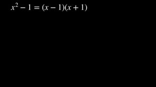 x2
− 1 = (x − 1)(x + 1)
 