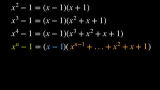 = ( )( )xn
− 1 x − 1 xn−1
+ . . . + x2
+ x + 1
x2
− 1 = (x − 1)(x + 1)
x3
− 1 = (x − 1)(x2
+ x + 1)
x4
− 1 = (x − 1)(x3
+ x2
+ x + 1)
 