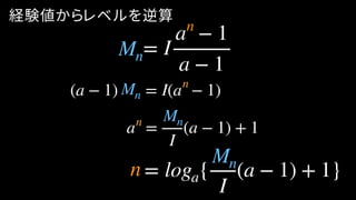 経験値からレベルを逆算
(a − 1) = I(a − 1)
a =
I
(a − 1) + 1
= loga{
I
(a − 1) + 1}
= I
a − 1
a − 1
Mn
n
Mn
n
Mnn
n
Mn
 