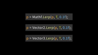 p = Mathf.Lerp(p, T, 0.1f);
p = Vector2.Lerp(p, T, 0.1f);
p = Vector3.Lerp(p, T, 0.1f);
 