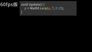 60fps版 void Update() {
p = Mathf.Lerp(p, T, 0.1f);
}
 
