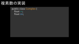public class Complex {
float re;
float im;
複素数の実装
 