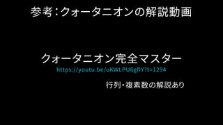 参考：クォータニオンの解説動画
https://youtu.be/uKWLPU8gfIY?t=1294
クォータニオン完全マスター
行列・複素数の解説あり
 