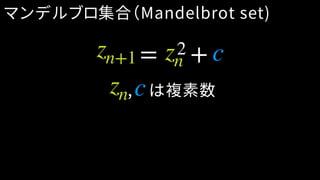 マンデルブロ集合（Mandelbrot set)
,　は複素数zn c
zn+1 zn c= +2
 
