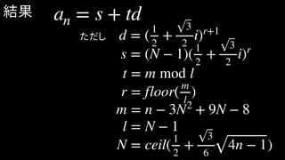 an = s + td
d = (1
2
+
3
2
i)r+1
s = (N − 1)(1
2
+
3
2
i)r
t = m mod l
r = floor(
m
l
)
m = n − 3N2
+ 9N − 8
l = N − 1
N = ceil(1
2
+
3
6
4n − 1)
ただし
結果
 