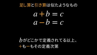 足し算と引き算は似たようなもの
a b = c+
　がどこかで定義されてる以上、
＋もーもその定義次第
b
a b = c−
 