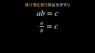 掛け算と割り算はカタマリ
ab = c
a
b
= c
 