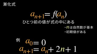漸化式
= f( )
ひとつ前の値が式の中にある
・ は自然数が基本n
例
an+1 an
a0= 0
・初期値がある
= + 2 + 1an+1 an n
 