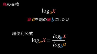 底の交換
log =
log
log
超便利公式
log
底 を別の底 にしたいa b
a
a
a
b
b
x
x
x
 