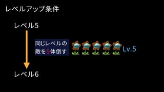 レベルアップ条件
レベル5
レベル6
同じレベルの
敵を５体倒す Lv.5
 