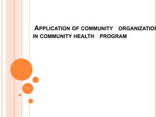 APPLICATION OF COMMUNITY ORGANIZATION
IN COMMUNITY HEALTH PROGRAM
1
 