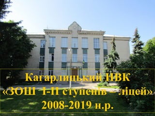 Кагарлицький НВК
«ЗОШ І-ІІ ступенів – ліцей»
2008-2019 н.р.
 
