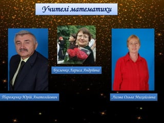 • О
Учителі математики
Пироженко Юрій Анатолійович
Бусленко Лариса Андріївна
Лісова Ольга Михайлівна
 