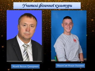 Учителі фізичної культури
Мамій Василь Григорович Довгоп’ят Роман Олегович
 