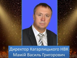 Директор Кагарлицького НВК
Мамій Василь Григорович
 