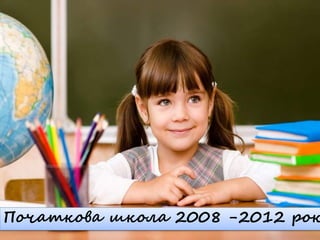 Початкова школа 2008 -2012 рок
 