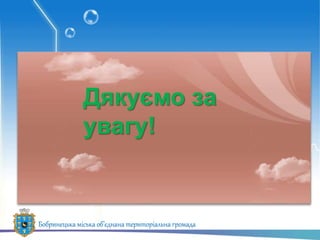 Дякуємо за
увагу!
Бобринецька міська об’єднана територіальна громада
 