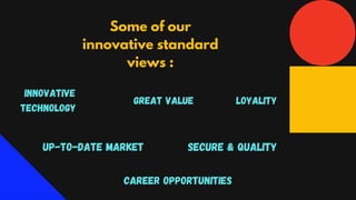 Some of our
innovative standard
views :
Innovative
Technology
Career Opportunities
Up-to-Date Market Secure & Quality
loyalityGreat Value
 