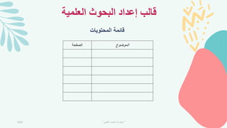 ‫العلمية‬ ‫البحوث‬ ‫إعداد‬ ‫قالب‬
‫المحتويات‬ ‫قائمة‬
2021 "
‫العلمي‬ ‫البحث‬ ‫مهارات‬
"
‫الموضوع‬
‫الصفحة‬
 