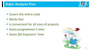  Covers the entire code
 Works fast
 Is convenient for all sizes of projects
 Saves programmer’s time
 Saves QA Engineers’ time
Static Analysis Pros
36
 