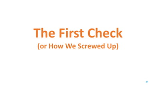 The First Check
(or How We Screwed Up)
41
 