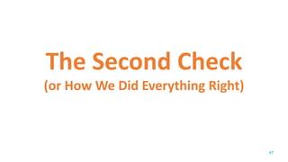 The Second Check
(or How We Did Everything Right)
47
 