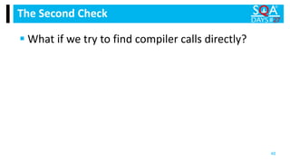  What if we try to find compiler calls directly?
The Second Check
48
 