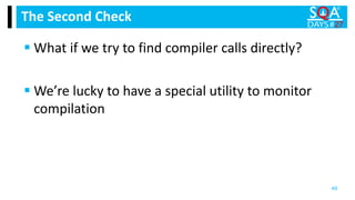  What if we try to find compiler calls directly?
 We’re lucky to have a special utility to monitor
compilation
The Second Check
49
 