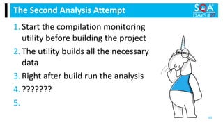 1.Start the compilation monitoring
utility before building the project
2.The utility builds all the necessary
data
3.Right after build run the analysis
4.???????
5.
The Second Analysis Attempt
50
 