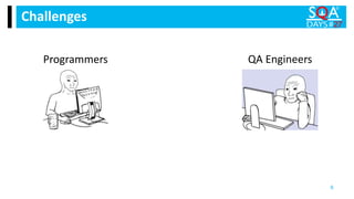 Challenges
6
Programmers QA Engineers
 
