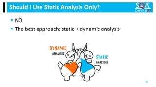  NO
 The best approach: static + dynamic analysis
Should I Use Static Analysis Only?
90
 