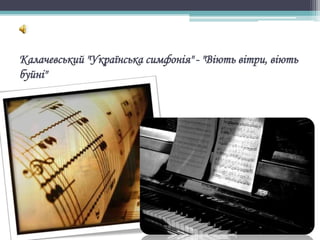 Калачевський "Українська симфонія" - "Віють вітри, віють
буйні"
 